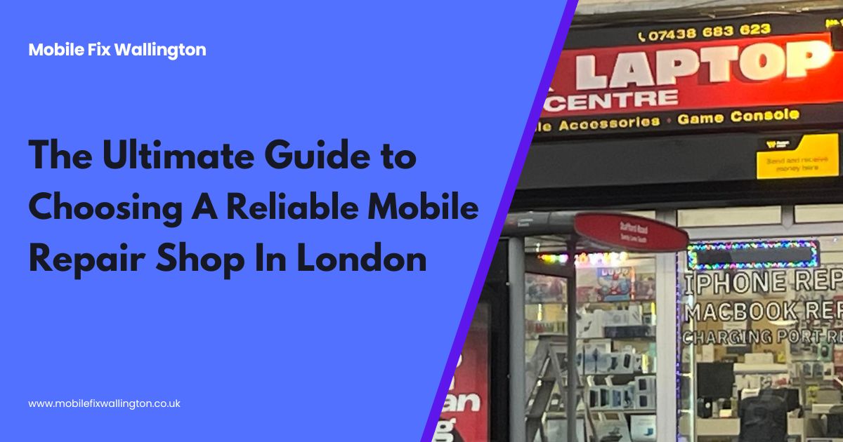 The Ultimate Guide To Choosing A Reliable Mobile Repair Shop In London